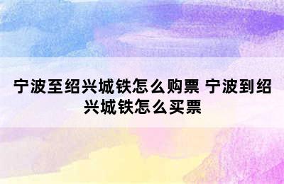 宁波至绍兴城铁怎么购票 宁波到绍兴城铁怎么买票